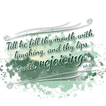 Job 8:21 – Till he fill thy mouth with laughing, and thy lips with rejoicing.