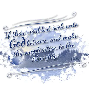 Job 8:5 – If thou wouldest seek unto God betimes, and make thy supplication to the Almighty;