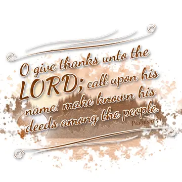 Psalms 105:1 – O give thanks unto the LORD; call upon his name: make known his deeds among the people.