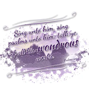 Psalms 105:2 – Sing unto him, sing psalms unto him: talk ye of all his wondrous works.