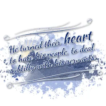 Psalms 105:25 – He turned their heart to hate his people, to deal subtilly with his servants.