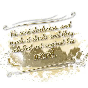 Psalms 105:28 – He sent darkness, and made it dark; and they rebelled not against his word.