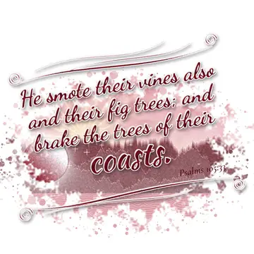 Psalms 105:33 – He smote their vines also and their fig trees; and brake the trees of their coasts.