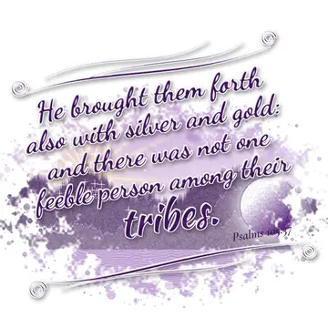 Psalms 105:37 – He brought them forth also with silver and gold: and there was not one feeble person among their tribes.