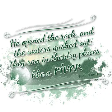 Psalms 105:41 – He opened the rock, and the waters gushed out; they ran in the dry places like a river.
