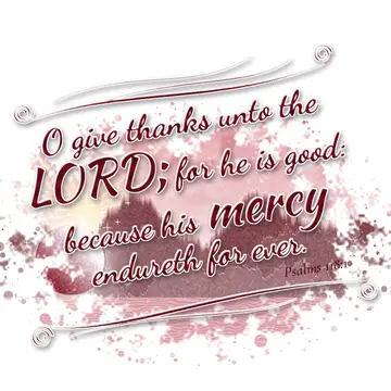 Psalms 118:1 – O give thanks unto the LORD; for he is good: because his mercy endureth for ever.