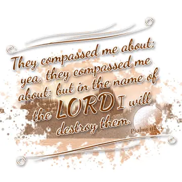 Psalms 118:11 – They compassed me about; yea, they compassed me about: but in the name of the LORD I will destroy them.