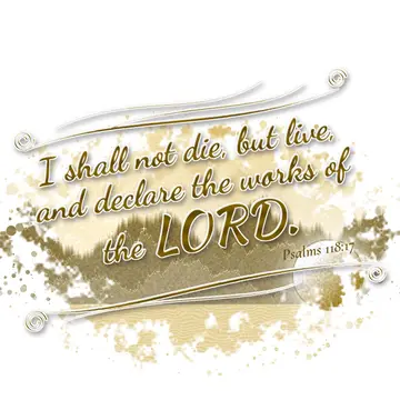 Psalms 118:17 – I shall not die, but live, and declare the works of the LORD.