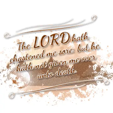 Psalms 118:18 – The LORD hath chastened me sore: but he hath not given me over unto death.