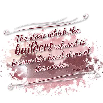 Psalms 118:22 – The stone which the builders refused is become the head stone of the corner.