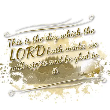 Psalms 118:24 – This is the day which the LORD hath made; we will rejoice and be glad in it.