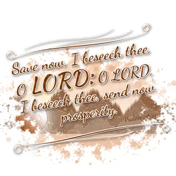 Psalms 118:25 – Save now, I beseech thee, O LORD: O LORD, I beseech thee, send now prosperity.