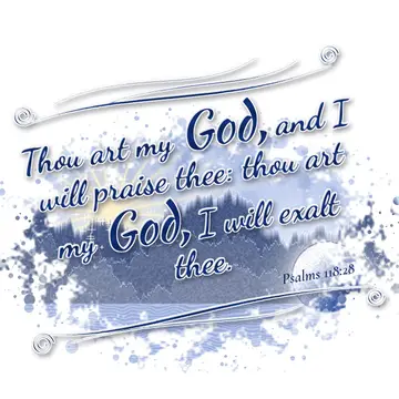 Psalms 118:28 – Thou art my God, and I will praise thee: thou art my God, I will exalt thee.