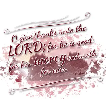 Psalms 118:29 – O give thanks unto the LORD; for he is good: for his mercy endureth for ever.