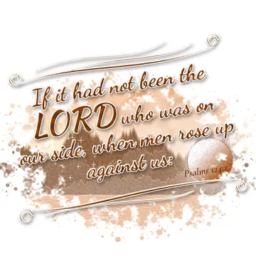 Psalms 124:2 – If it had not been the LORD who was on our side, when men rose up against us: