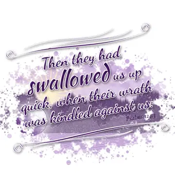 Psalms 124:3 – Then they had swallowed us up quick, when their wrath was kindled against us: