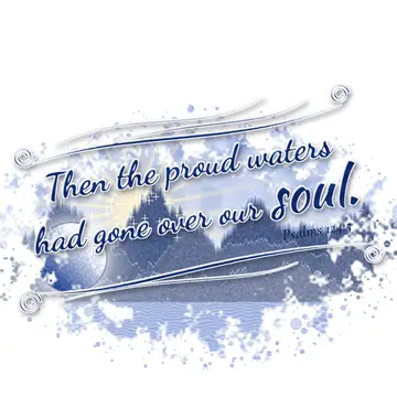Psalms 124:5 – Then the proud waters had gone over our soul.