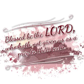 Psalms 124:6 – Blessed be the LORD, who hath not given us as a prey to their teeth.