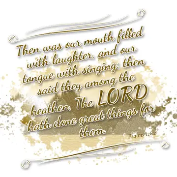 Psalms 126:2 – Then was our mouth filled with laughter, and our tongue with singing: then said they among the heathen, The LORD hath done great things for them.