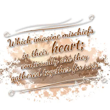 Psalms 140:2 – Which imagine mischiefs in their heart; continually are they gathered together for war.
