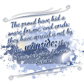 Psalms 140:5 – The proud have hid a snare for me, and cords; they have spread a net by the wayside; they have set gins for me. Selah.