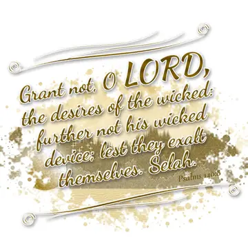 Psalms 140:8 – Grant not, O LORD, the desires of the wicked: further not his wicked device; lest they exalt themselves. Selah.