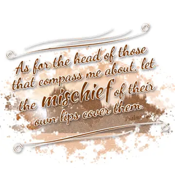 Psalms 140:9 – As for the head of those that compass me about, let the mischief of their own lips cover them.