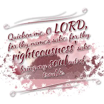 Psalms 143:11 – Quicken me, O LORD, for thy name's sake: for thy righteousness' sake bring my soul out of trouble.