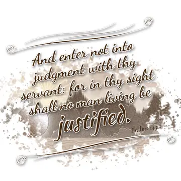 Psalms 143:2 – And enter not into judgment with thy servant: for in thy sight shall no man living be justified.