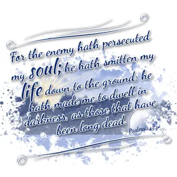 Psalms 143:3 – For the enemy hath persecuted my soul; he hath smitten my life down to the ground; he hath made me to dwell in darkness, as those that have been long…