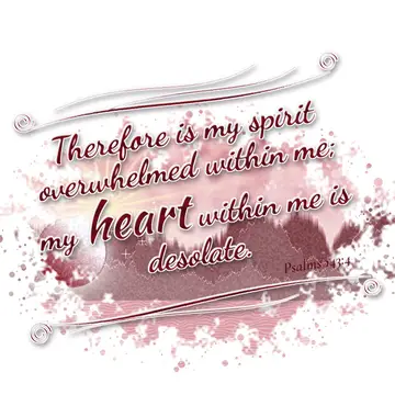 Psalms 143:4 – Therefore is my spirit overwhelmed within me; my heart within me is desolate.