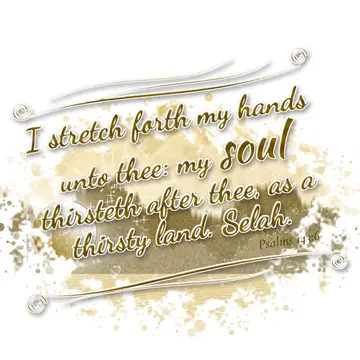 Psalms 143:6 – I stretch forth my hands unto thee: my soul thirsteth after thee, as a thirsty land. Selah.