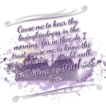 Psalms 143:8 – Cause me to hear thy lovingkindness in the morning; for in thee do I trust: cause me to know the way wherein I should walk; for I lift up my soul…