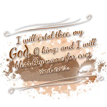 Psalms 145:1 – I will extol thee, my God, O king; and I will bless thy name for ever and ever.