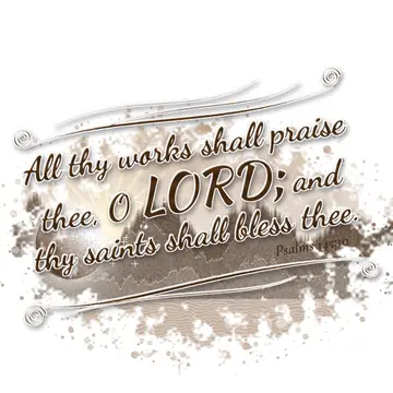 Psalms 145:10 – All thy works shall praise thee, O LORD; and thy saints shall bless thee.