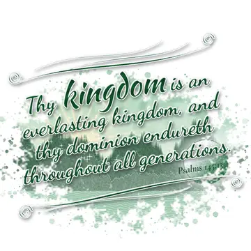 Psalms 145:13 – Thy kingdom is an everlasting kingdom, and thy dominion endureth throughout all generations.