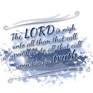 Psalms 145:18 – The LORD is nigh unto all them that call upon him, to all that call upon him in truth.