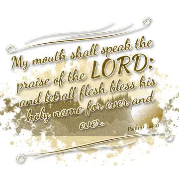 Psalms 145:21 – My mouth shall speak the praise of the LORD: and let all flesh bless his holy name for ever and ever.