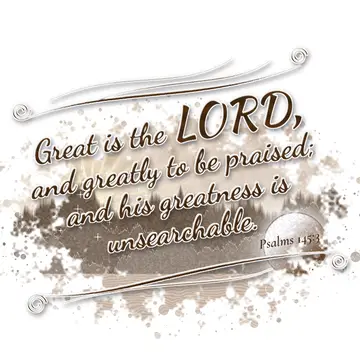 Psalms 145:3 – Great is the LORD, and greatly to be praised; and his greatness is unsearchable.