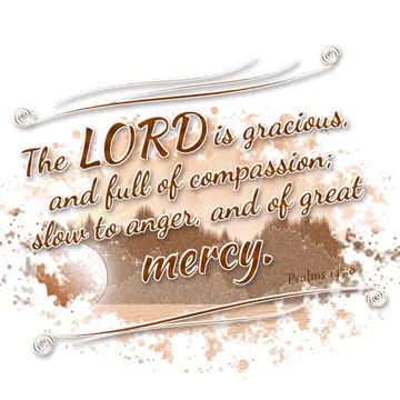 Psalms 145:8 – The LORD is gracious, and full of compassion; slow to anger, and of great mercy.