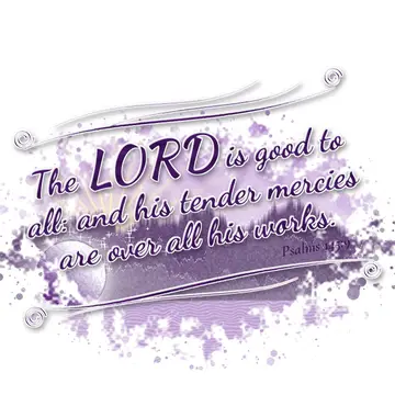 Psalms 145:9 – The LORD is good to all: and his tender mercies are over all his works.