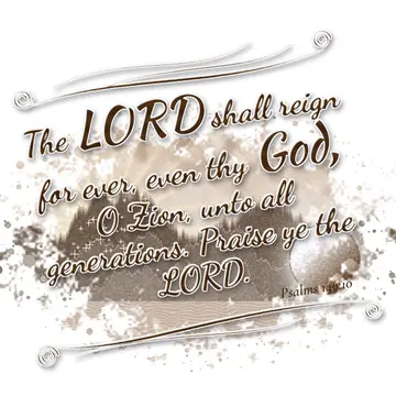 Psalms 146:10 – The LORD shall reign for ever, even thy God, O Zion, unto all generations. Praise ye the LORD.