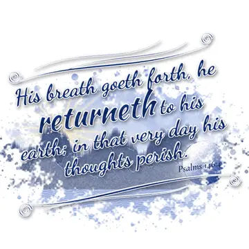 Psalms 146:4 – His breath goeth forth, he returneth to his earth; in that very day his thoughts perish.