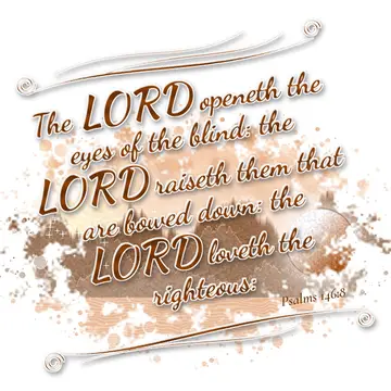 Psalms 146:8 – The LORD openeth the eyes of the blind: the LORD raiseth them that are bowed down: the LORD loveth the righteous: