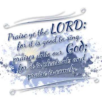 Psalms 147:1 – Praise ye the LORD: for it is good to sing praises unto our God; for it is pleasant; and praise is comely.