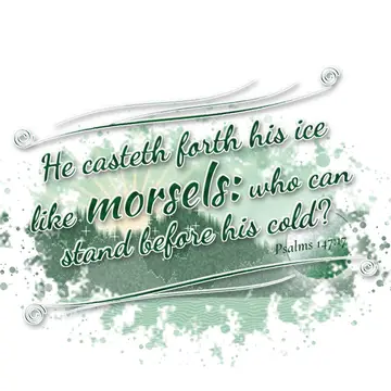 Psalms 147:17 – He casteth forth his ice like morsels: who can stand before his cold?