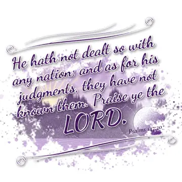 Psalms 147:20 – He hath not dealt so with any nation: and as for his judgments, they have not known them. Praise ye the LORD.