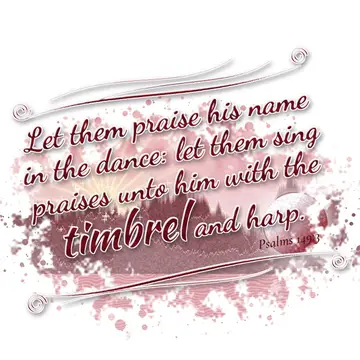 Psalms 149:3 – Let them praise his name in the dance: let them sing praises unto him with the timbrel and harp.