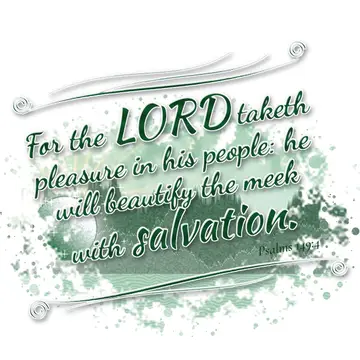 Psalms 149:4 – For the LORD taketh pleasure in his people: he will beautify the meek with salvation.