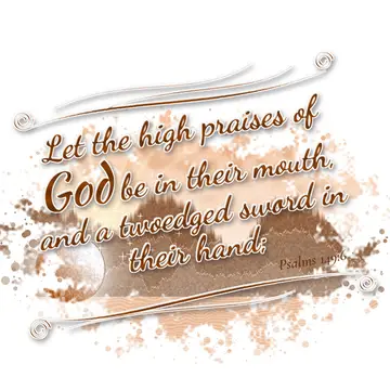 Psalms 149:6 – Let the high praises of God be in their mouth, and a twoedged sword in their hand;